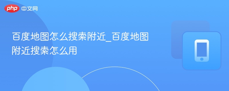 百度地图附近搜索怎么用