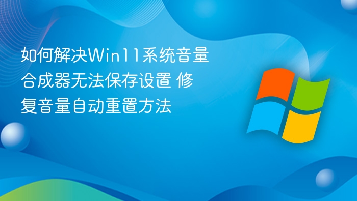 如何解决Win11系统音量合成器无法保存设置 修复音量自动重置方法