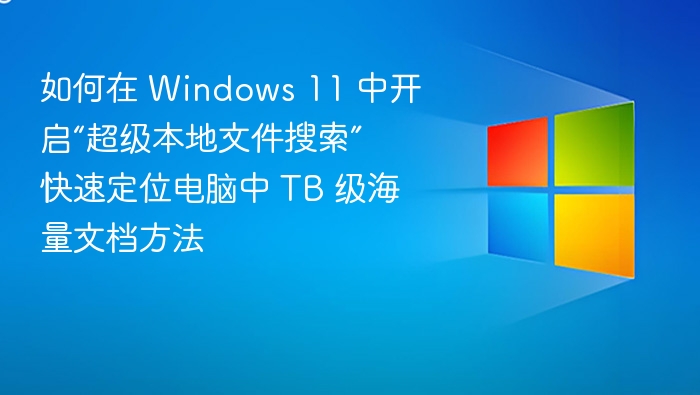 如何在 Windows 11 中开启“超级本地文件搜索” 快速定位电脑中 TB 级海量文档方法