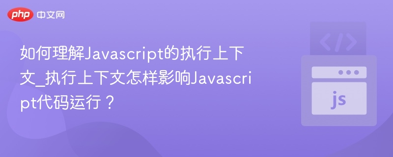 JavaScript执行上下文详解：影响代码运行的关键因素