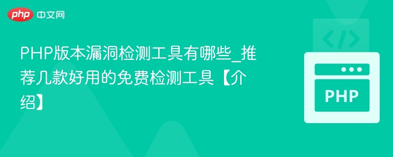 PHP版本漏洞检测工具有哪些_推荐几款好用的免费检测工具【介绍】