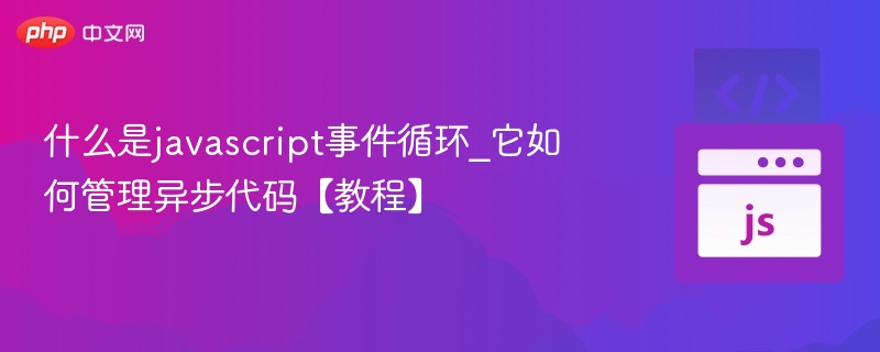 什么是javascript事件循环_它如何管理异步代码【教程】