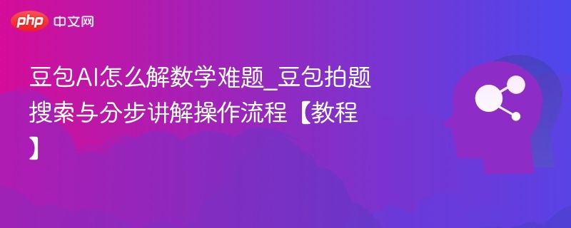 豆包AI解题方法_拍题搜答案分步讲解教程