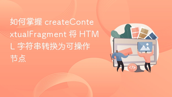 掌握 createContextualFragment 转换 HTML 字符串为节点方法