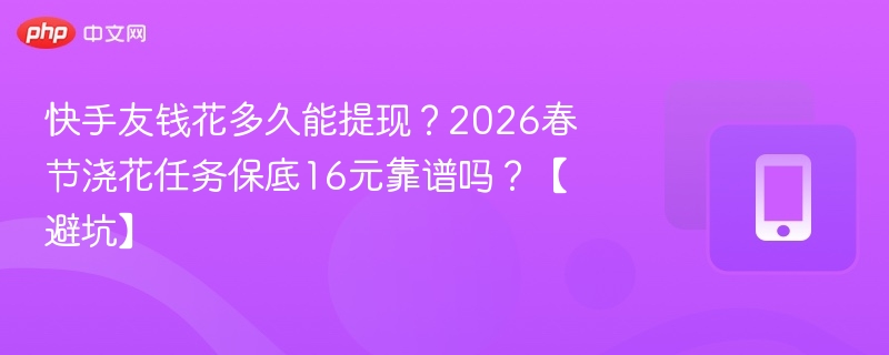 快手友钱花多久能提现?2026春节浇花任务保底16元靠谱吗?【避坑】