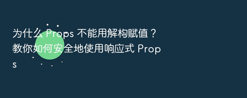 Props 为何不能解构？安全使用响应式 Props技巧