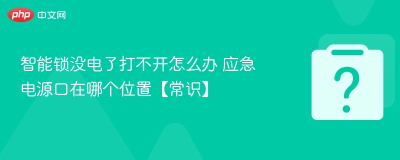智能锁没电打不开？应急电源口位置详解