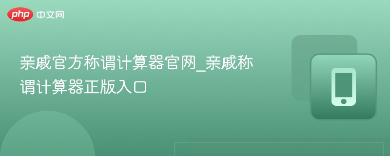 亲戚官方称谓计算器官网_亲戚称谓计算器正版入口