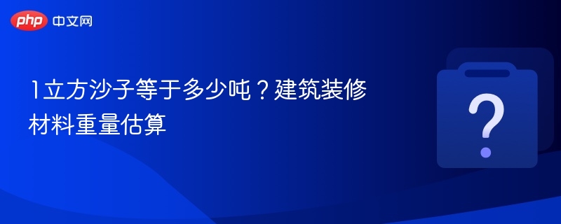 1立方沙子等于多少吨？建筑装修材料重量估算