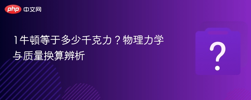 1牛顿等于多少千克力？物理换算全解析