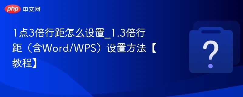 1.3倍行距怎么设置（含Word/WPS）