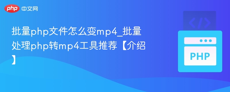批量php文件怎么变mp4_批量处理php转mp4工具推荐【介绍】