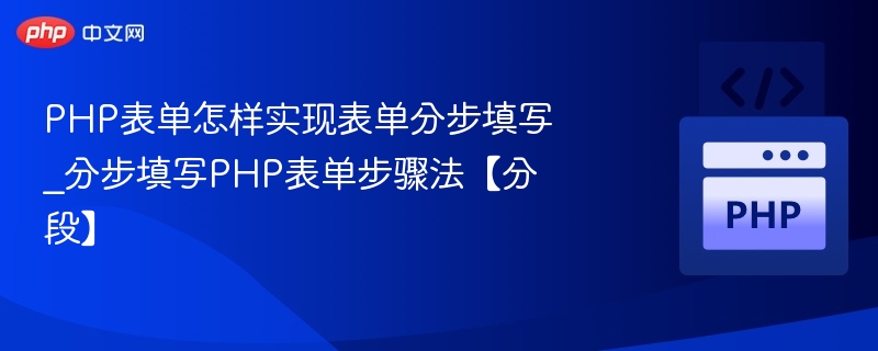 PHP表单怎样实现表单分步填写_分步填写PHP表单步骤法【分段】