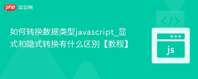 JavaScript数据类型转换：显式与隐式区别详解