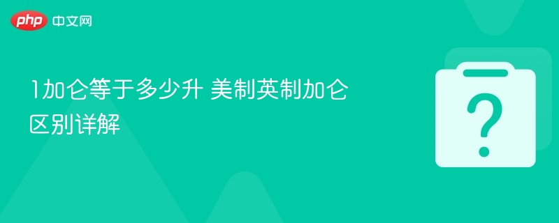 1加仑等于多少升 美制英制加仑区别详解