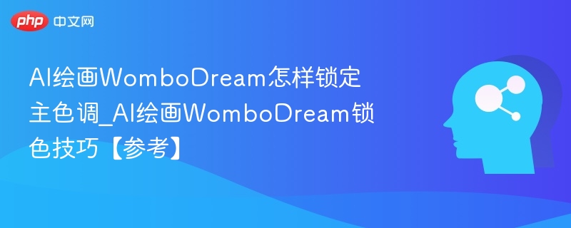 AI绘画WomboDream怎样锁定主色调_AI绘画WomboDream锁色技巧【参考】