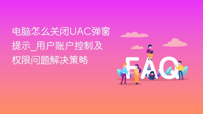 关闭UAC弹窗方法及权限解决技巧