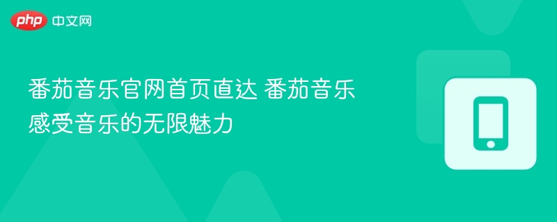 番茄音乐官网首页直达 番茄音乐感受音乐的无限魅力
