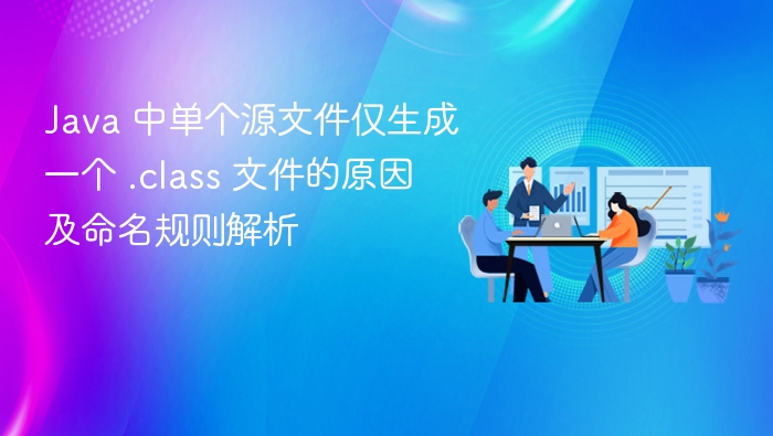 Java 中单个源文件仅生成一个 .class 文件的原因及命名规则解析
