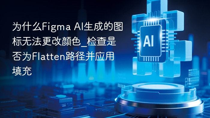 Figma AI图标颜色无法修改？检查Flatten路径与填充设置