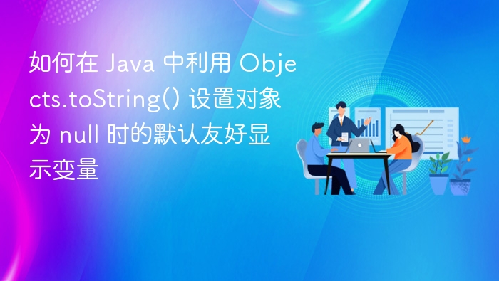 Java 中 Objects.toString() 空值处理技巧