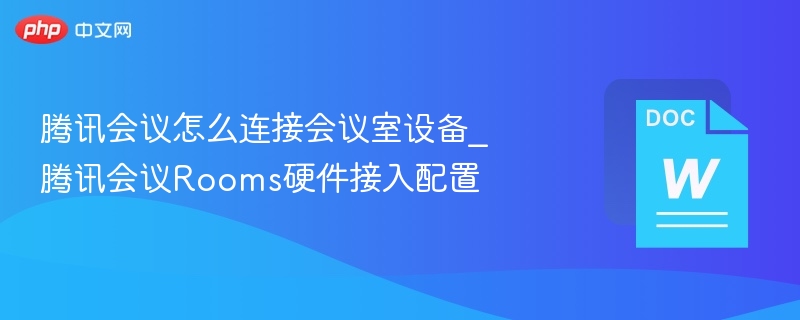 腾讯会议怎么连接会议室设备_腾讯会议Rooms硬件接入配置