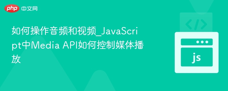 音频视频控制技巧：JavaScript Media API使用教程