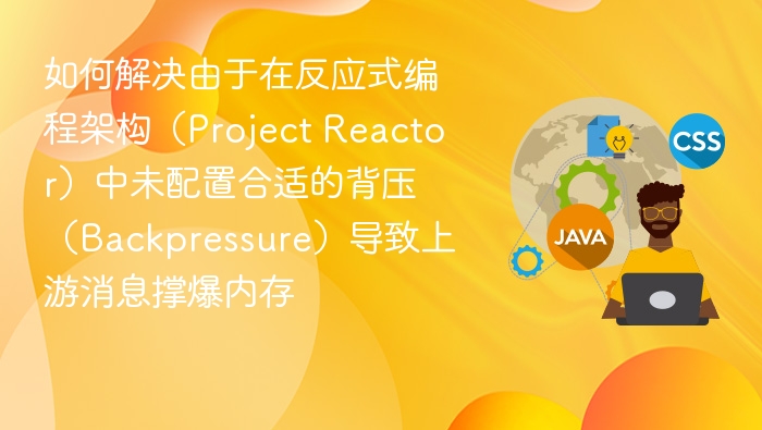如何解决由于在反应式编程架构（Project Reactor）中未配置合适的背压（Backpressure）导致上游消息撑爆内存