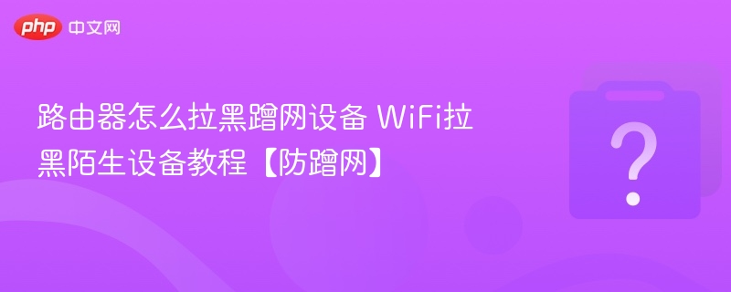 路由器如何拉黑蹭网设备？防蹭网教程