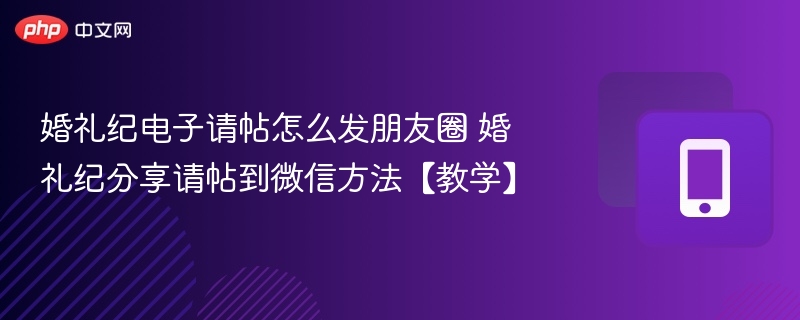 婚礼纪请帖怎么发朋友圈 教你轻松分享