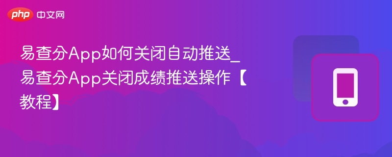 易查分App如何关闭自动推送_易查分App关闭成绩推送操作【教程】