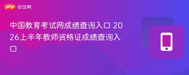 中国教育考试网成绩查询入口 2026上半年教师资格证成绩查询入口