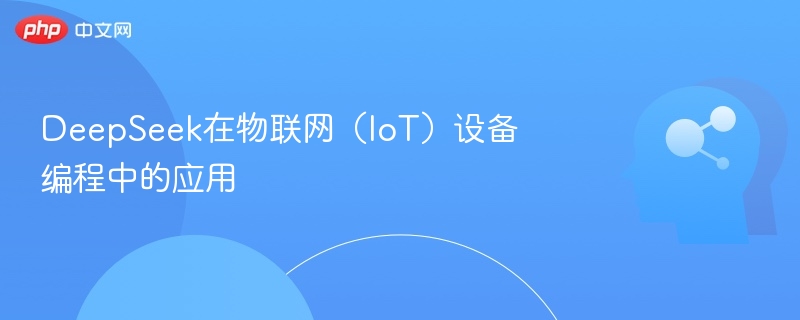 DeepSeek助力IoT设备编程革新