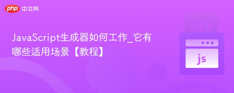 JavaScript生成器怎么用？适用场景详解