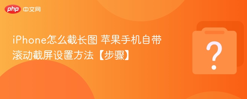iPhone截长图方法 苹果手机滚动截图设置教程