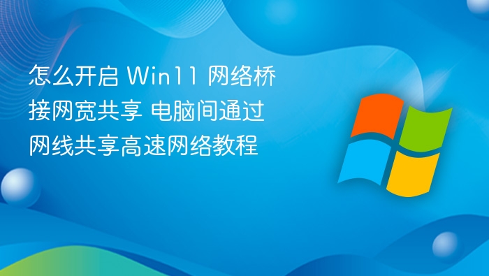 Win11 网络桥接设置教程：电脑网线共享网络方法