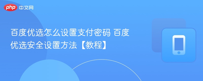 百度优选怎么设置支付密码 百度优选安全设置方法【教程】