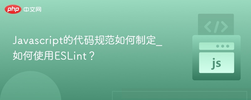 Javascript的代码规范如何制定_如何使用ESLint？