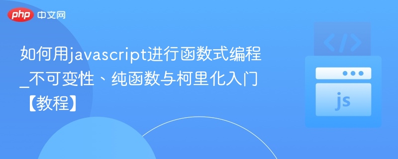 JavaScript函数式编程：不可变性、纯函数与柯里化详解