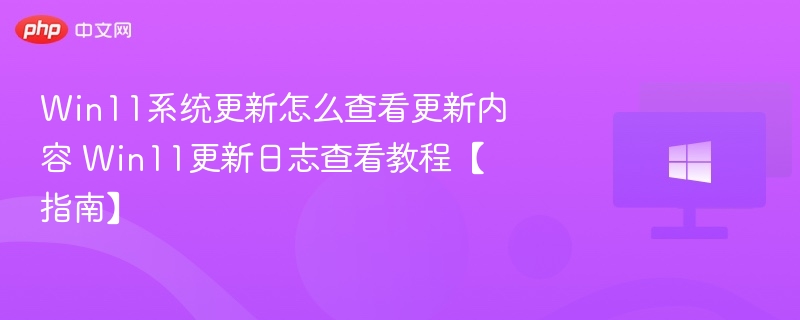 Win11更新内容怎么查？查看更新日志教程