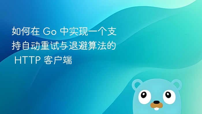 如何在 Go 中实现一个支持自动重试与退避算法的 HTTP 客户端