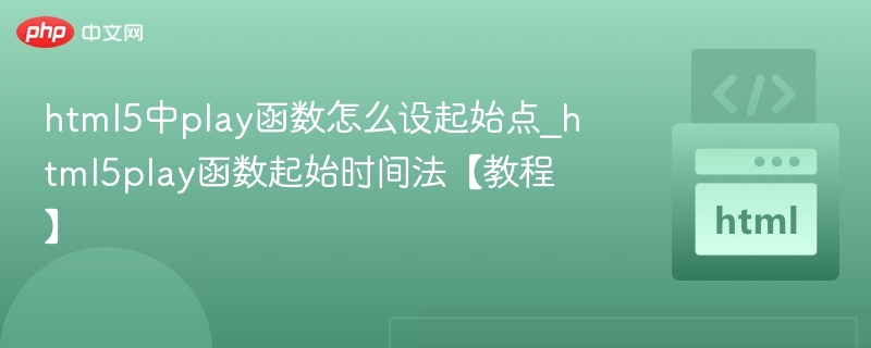 html5中play函数怎么设起始点_html5play函数起始时间法【教程】
