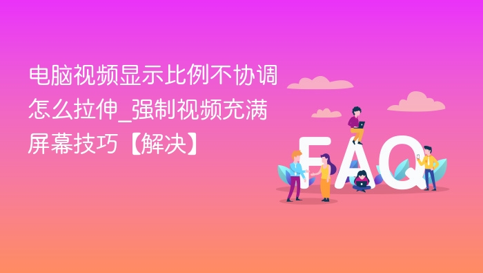 电脑视频显示比例不协调怎么拉伸_强制视频充满屏幕技巧【解决】