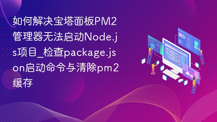 宝塔PM2无法启动Node.js？检查package.json与清除缓存解决