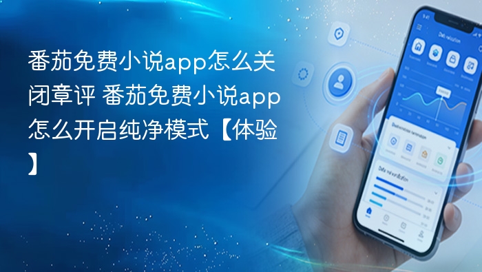 番茄免费小说app怎么关闭章评 番茄免费小说app怎么开启纯净模式【体验】
