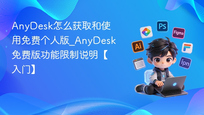 AnyDesk怎么获取和使用免费个人版_AnyDesk免费版功能限制说明【入门】