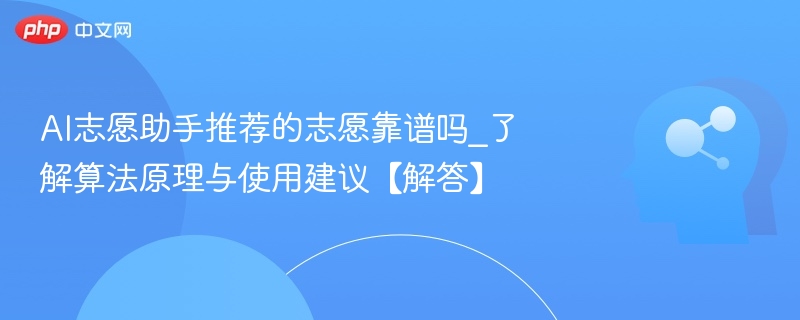 AI志愿助手推荐的志愿靠谱吗_了解算法原理与使用建议【解答】