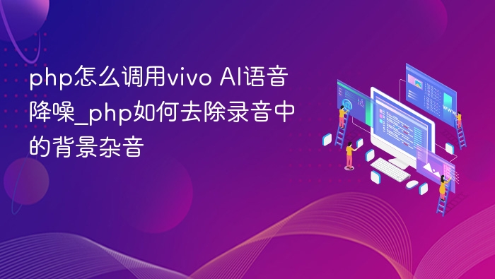 PHP如何实现AI语音降噪及背景杂音去除