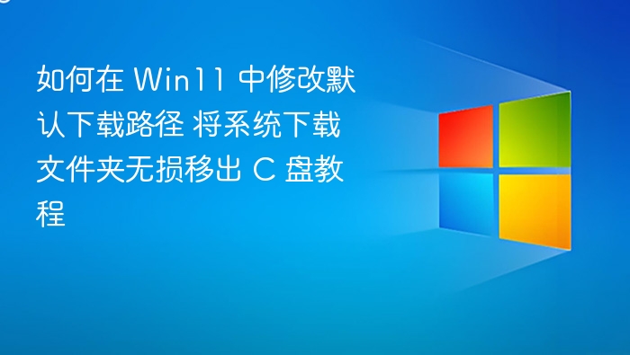Win11 修改默认下载路径教程