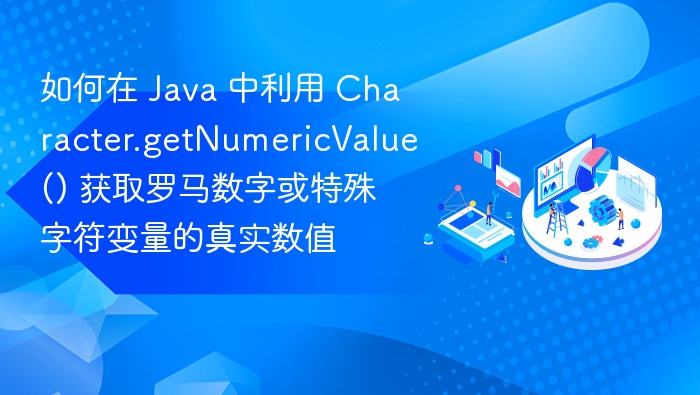 如何在 Java 中利用 Character.getNumericValue() 获取罗马数字或特殊字符变量的真实数值